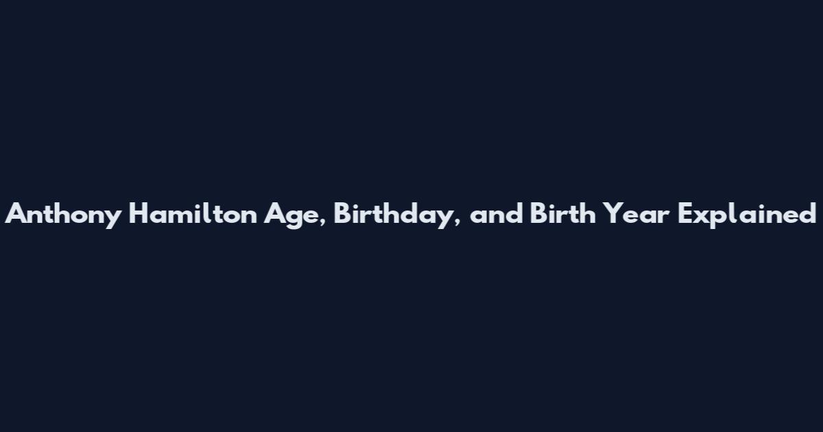Anthony Hamilton Age, Birthday, and Birth Year Explained