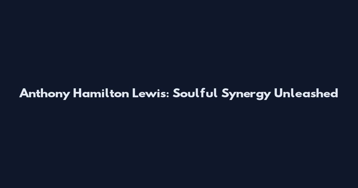 Anthony Hamilton Lewis: Soulful Synergy Unleashed