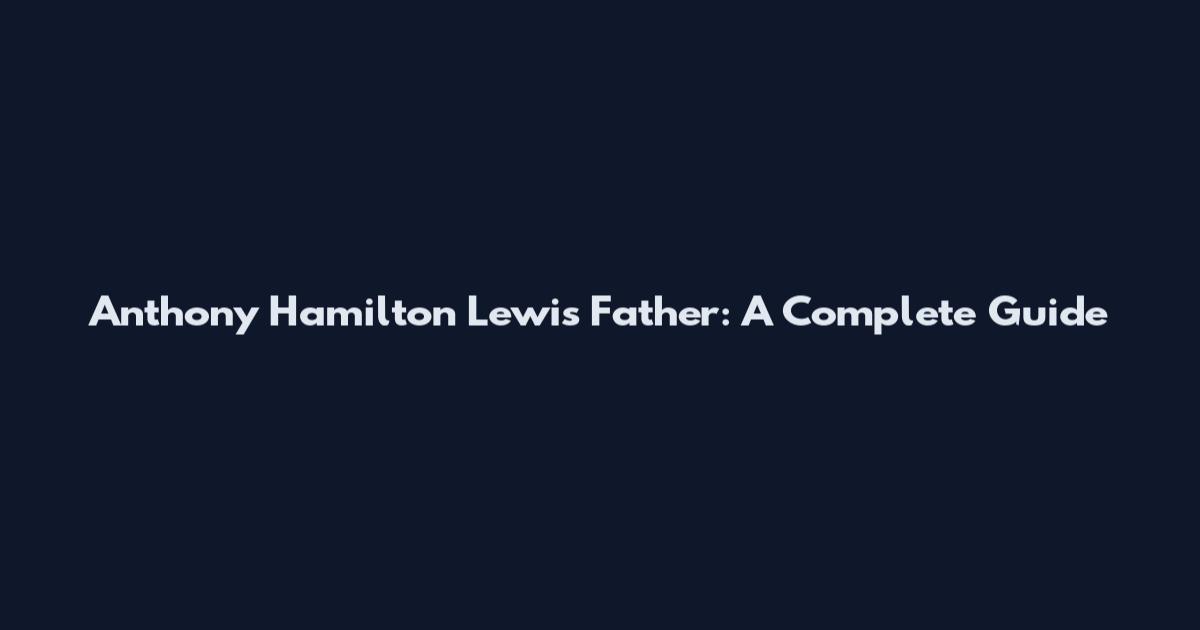 Anthony Hamilton Lewis Father: A Complete Guide