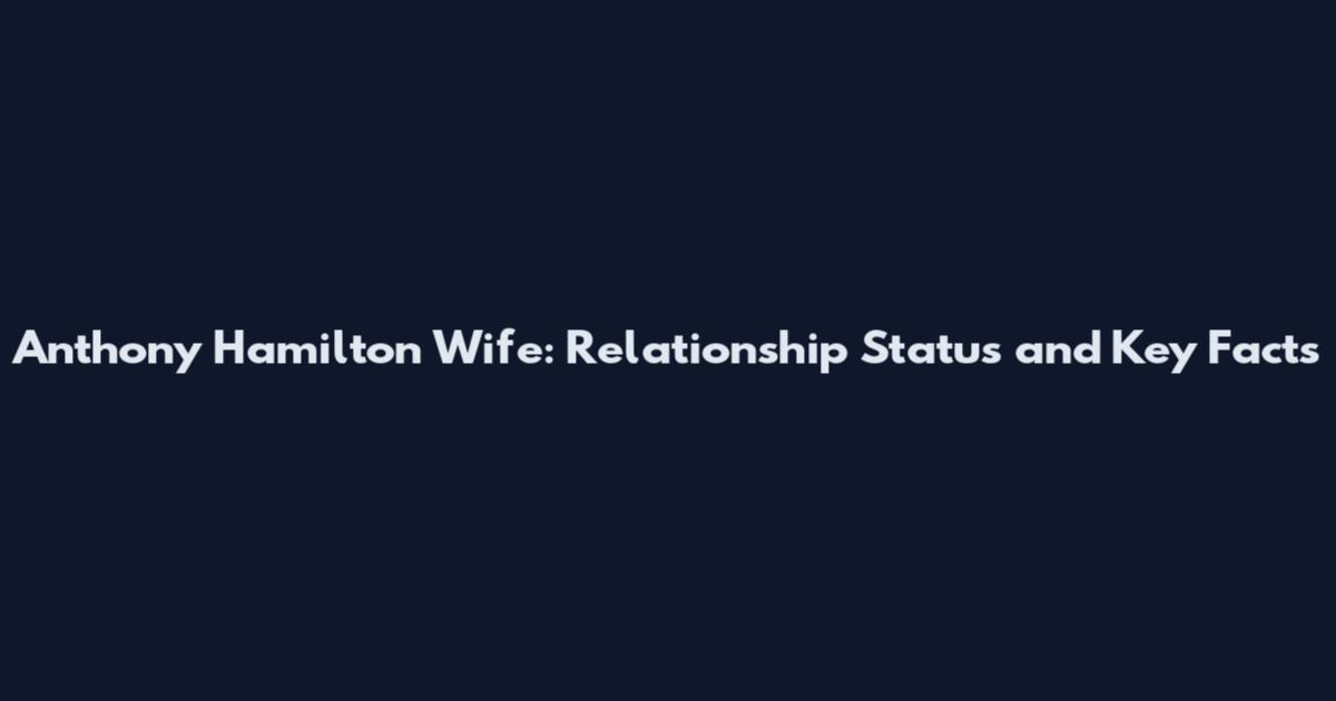 Anthony Hamilton Wife: Relationship Status and Key Facts