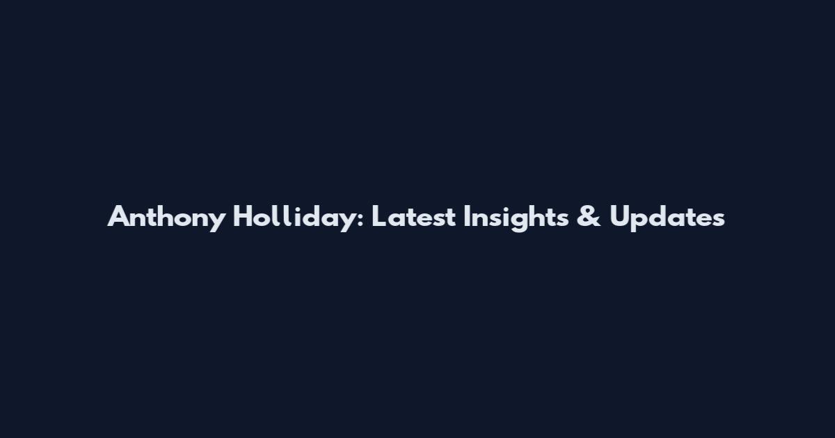 Anthony Holliday: Latest Insights & Updates
