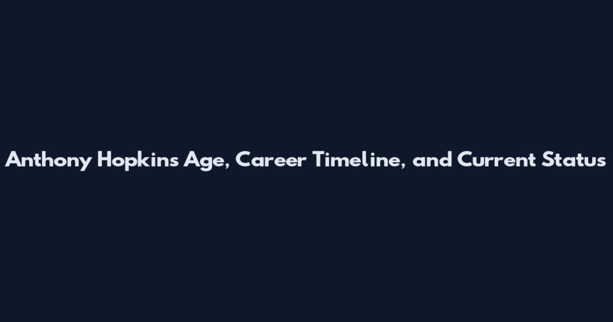 Anthony Hopkins Age, Career Timeline, and Current Status