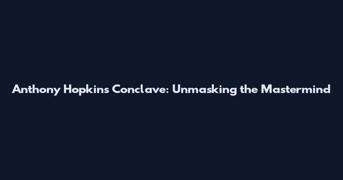 Anthony Hopkins Conclave: Unmasking the Mastermind