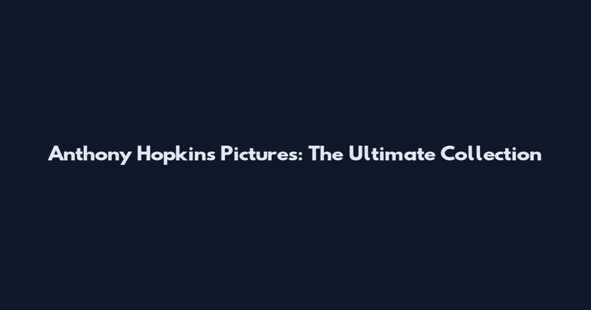 Anthony Hopkins Pictures: The Ultimate Collection