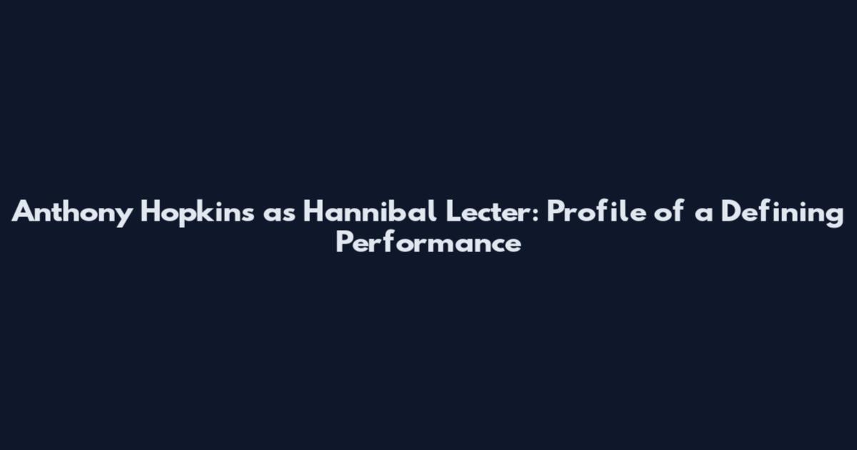 Anthony Hopkins as Hannibal Lecter: Profile of a Defining Performance