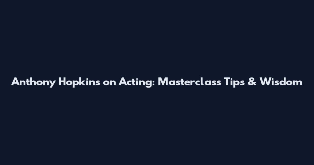 Anthony Hopkins on Acting: Masterclass Tips & Wisdom