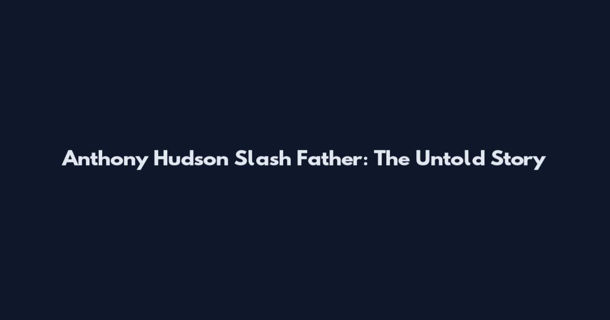 Anthony Hudson Slash Father: The Untold Story