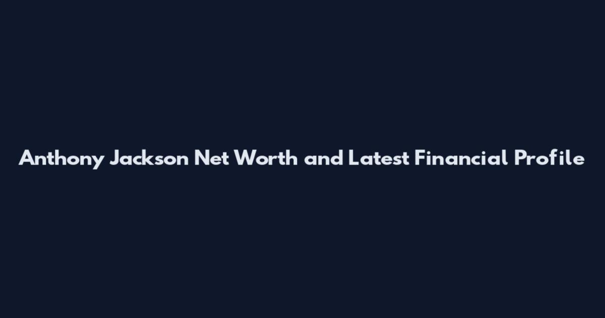 Anthony Jackson Net Worth and Latest Financial Profile