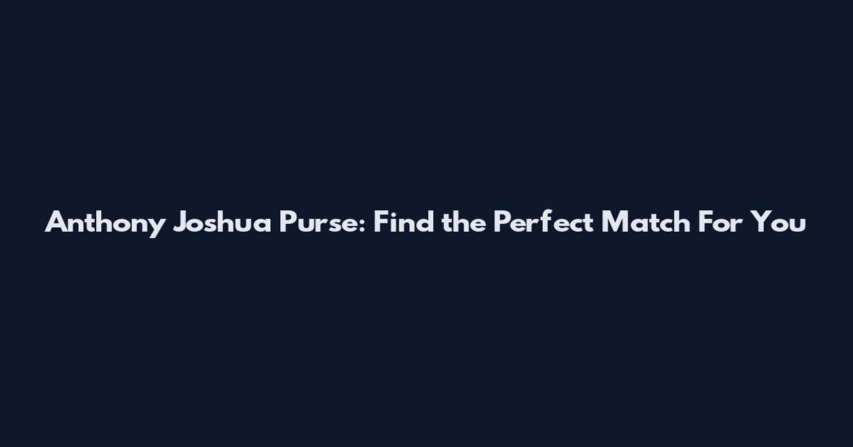 Anthony Joshua Purse: Find the Perfect Match For You
