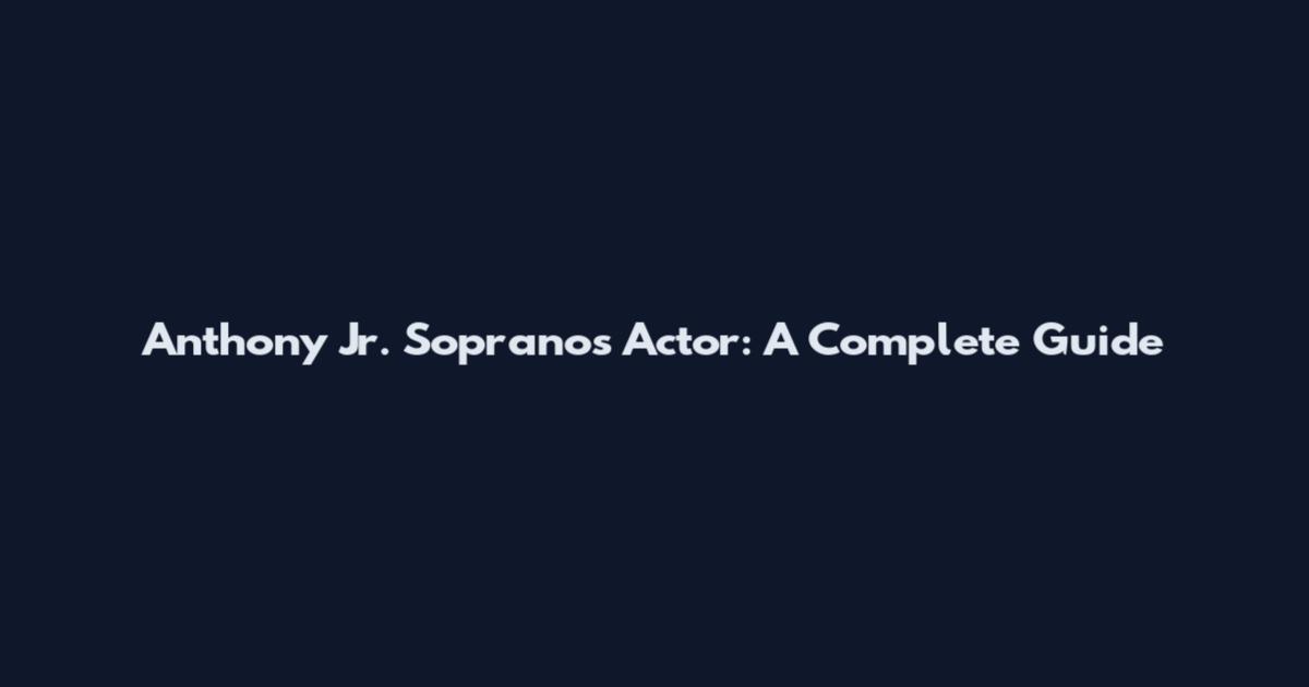 Anthony Jr. Sopranos Actor: A Complete Guide