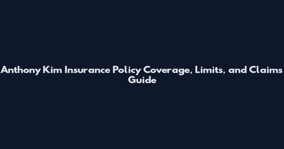 Anthony Kim Insurance Policy Coverage, Limits, and Claims Guide