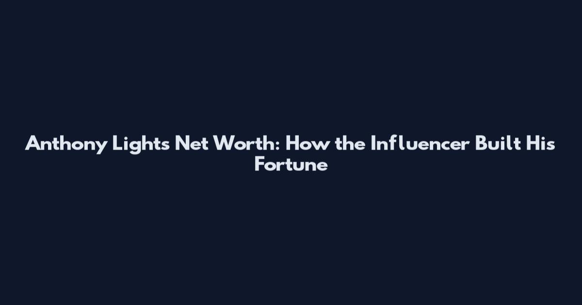 Anthony Lights Net Worth: How the Influencer Built His Fortune