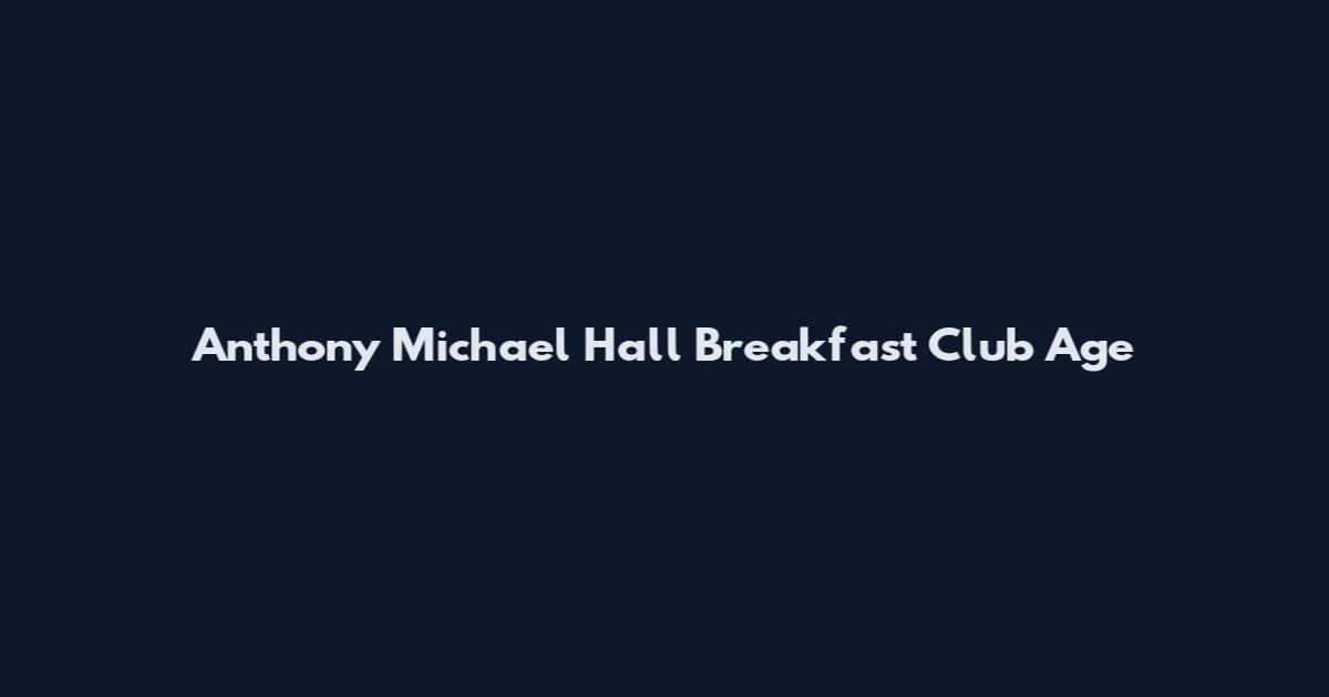 Anthony Michael Hall Breakfast Club Age