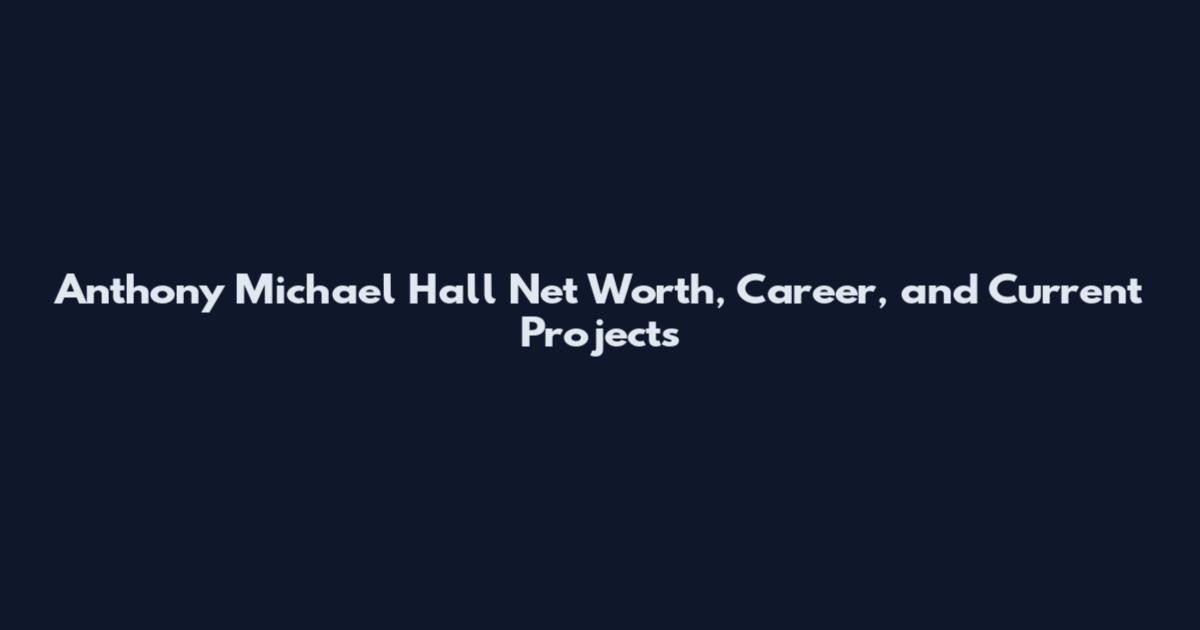 Anthony Michael Hall Net Worth, Career, and Current Projects