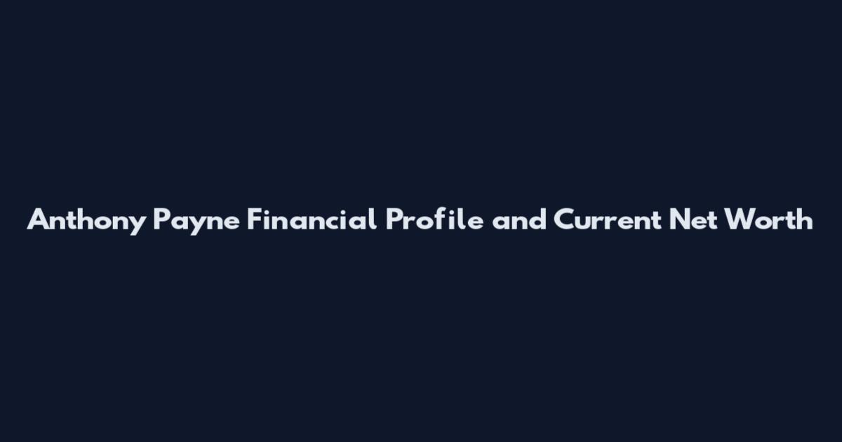 Anthony Payne Financial Profile and Current Net Worth