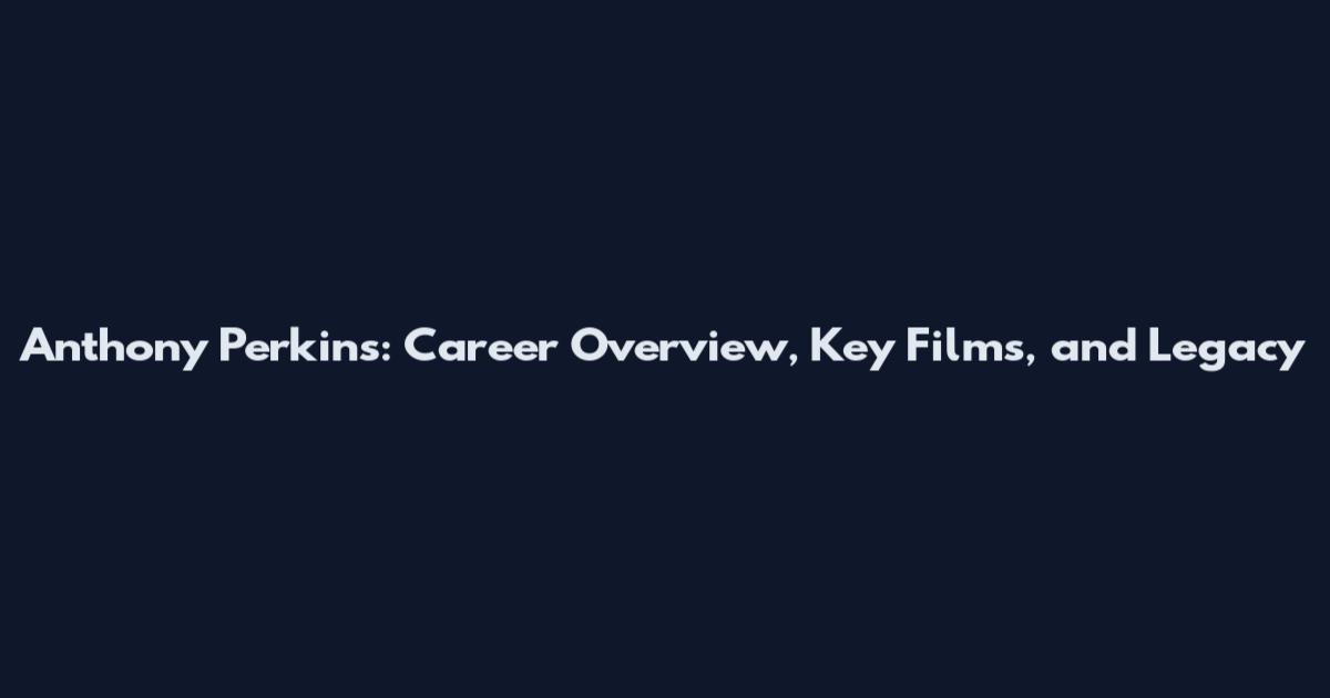 Anthony Perkins: Career Overview, Key Films, and Legacy