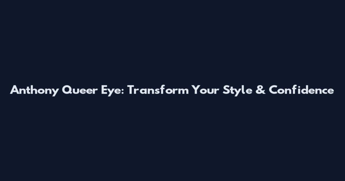Anthony Queer Eye: Transform Your Style & Confidence