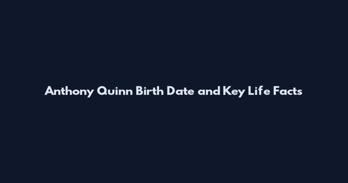 Anthony Quinn Birth Date and Key Life Facts