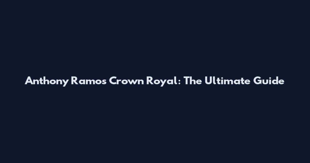 Anthony Ramos Crown Royal: The Ultimate Guide