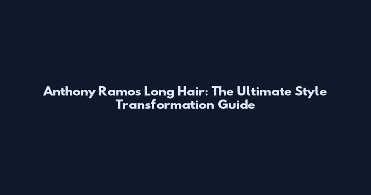 Anthony Ramos Long Hair: The Ultimate Style Transformation Guide
