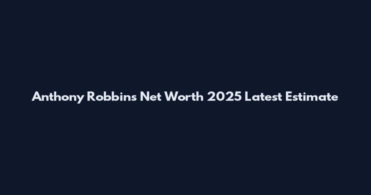 Anthony Robbins Net Worth 2025 Latest Estimate
