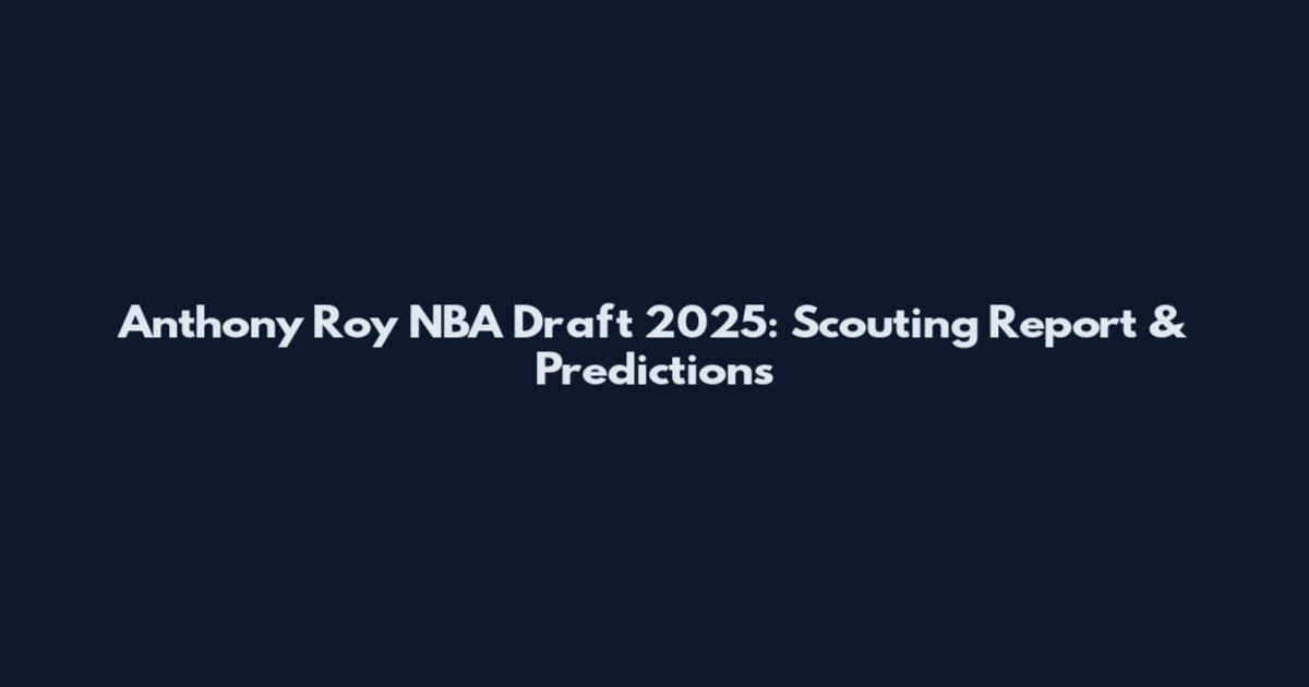 Anthony Roy NBA Draft 2025: Scouting Report & Predictions