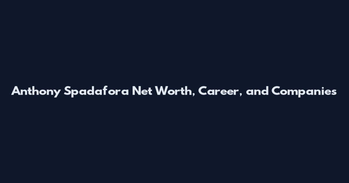 Anthony Spadafora Net Worth, Career, and Companies
