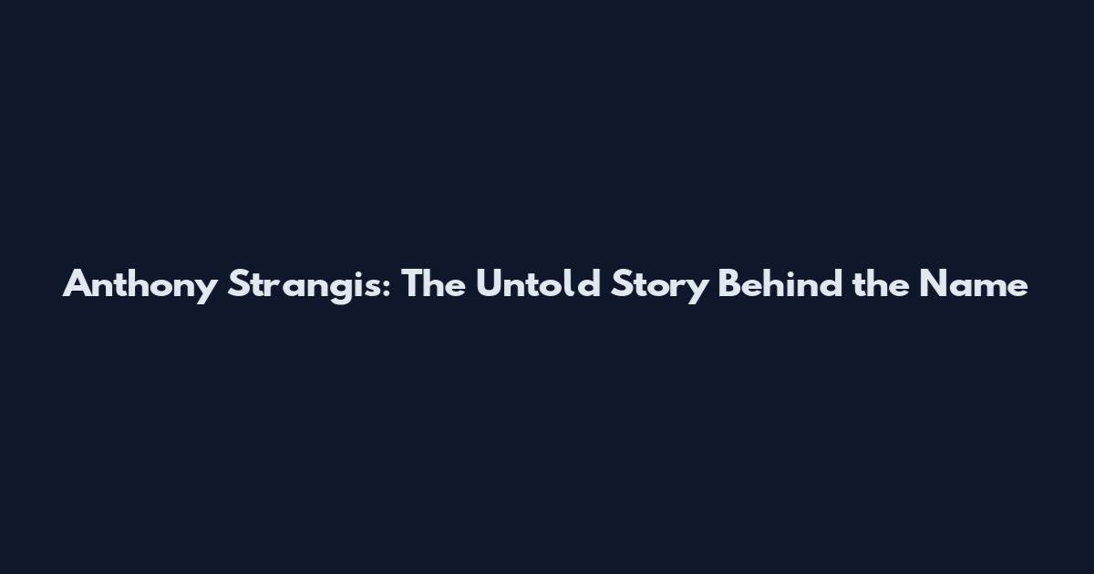 Anthony Strangis: The Untold Story Behind the Name