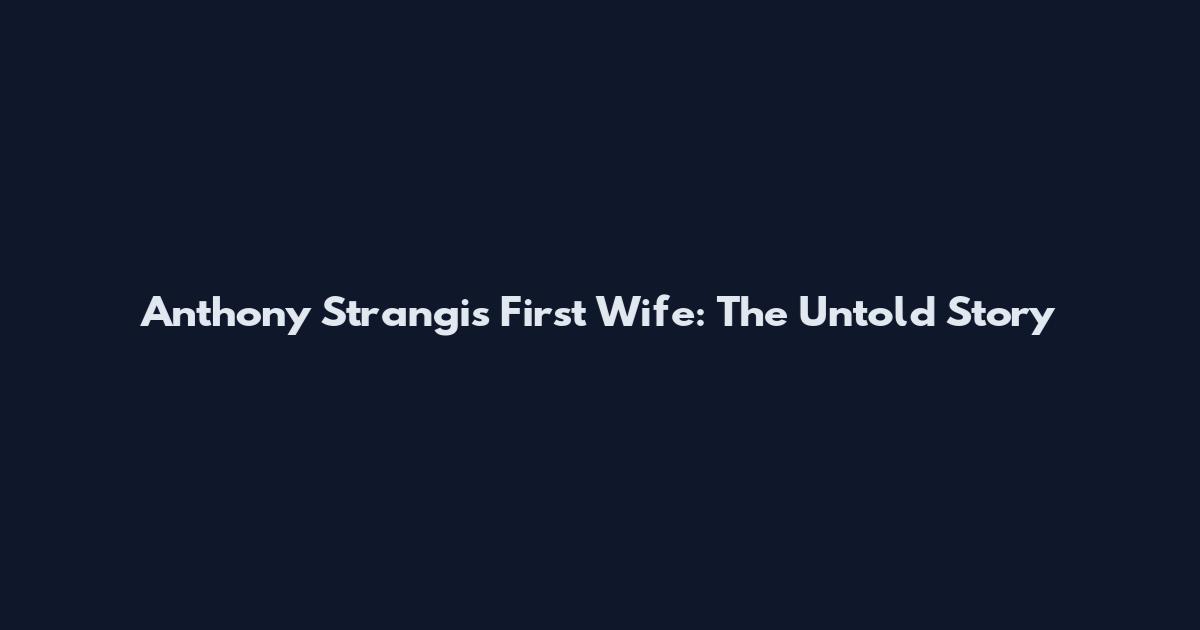 Anthony Strangis First Wife: The Untold Story