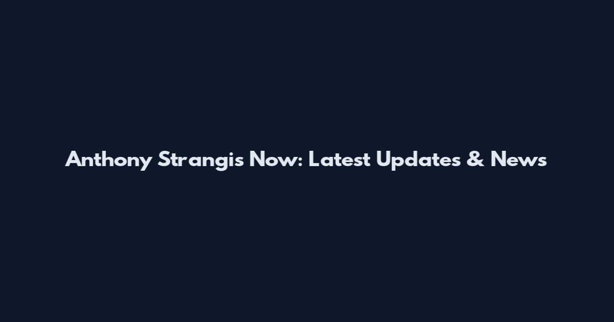 Anthony Strangis Now: Latest Updates & News