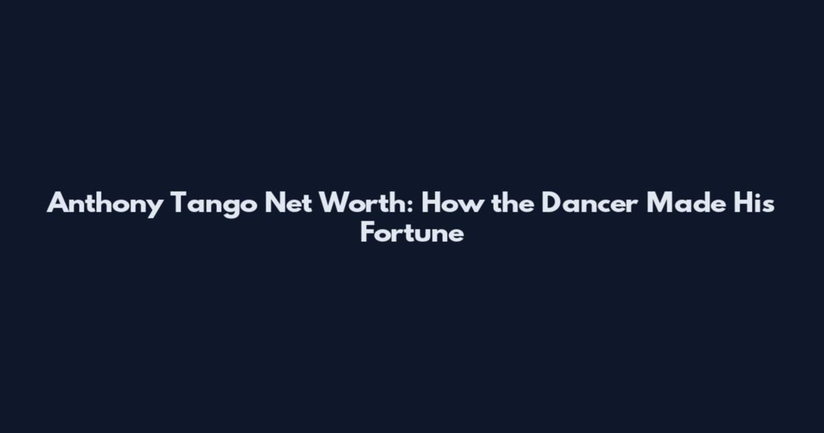 Anthony Tango Net Worth: How the Dancer Made His Fortune