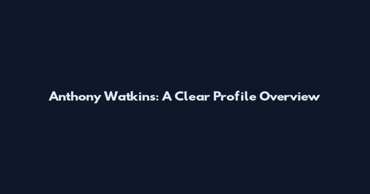 Anthony Watkins: A Clear Profile Overview