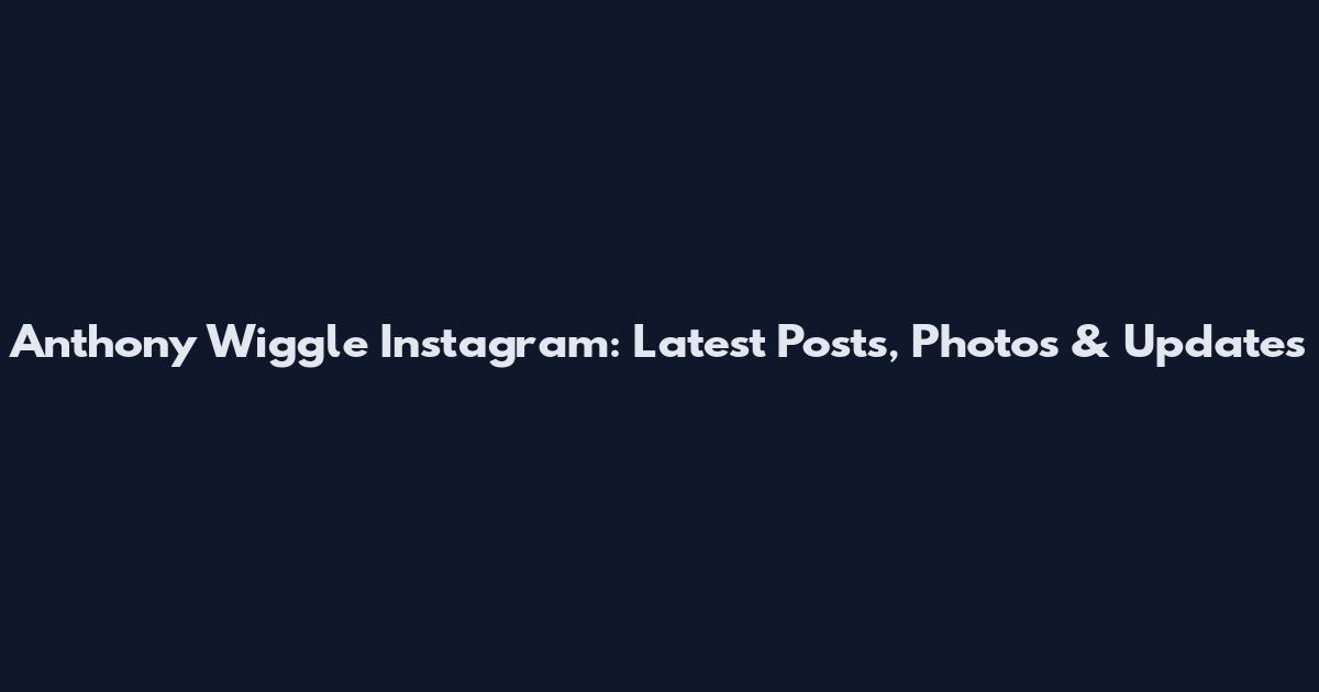 Anthony Wiggle Instagram: Latest Posts, Photos & Updates