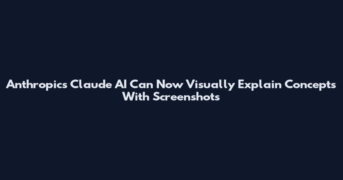 Anthropic's Claude AI Can Now Visually Explain Concepts With Screenshots