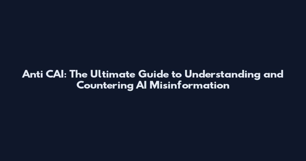 Anti CAI: The Ultimate Guide to Understanding and Countering AI Misinformation