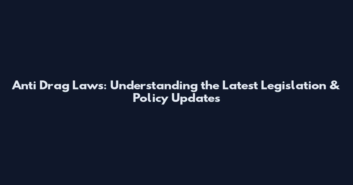 Anti Drag Laws: Understanding the Latest Legislation & Policy Updates