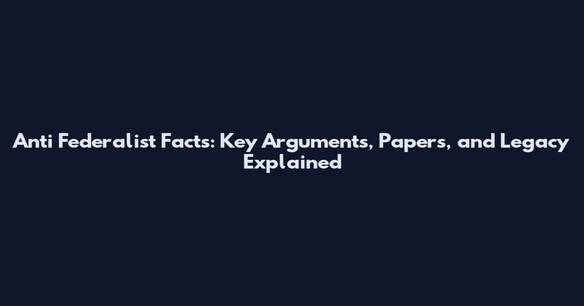 Anti Federalist Facts: Key Arguments, Papers, and Legacy Explained