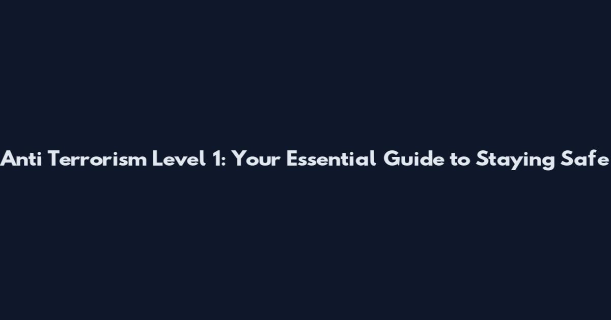 Anti Terrorism Level 1: Your Essential Guide to Staying Safe