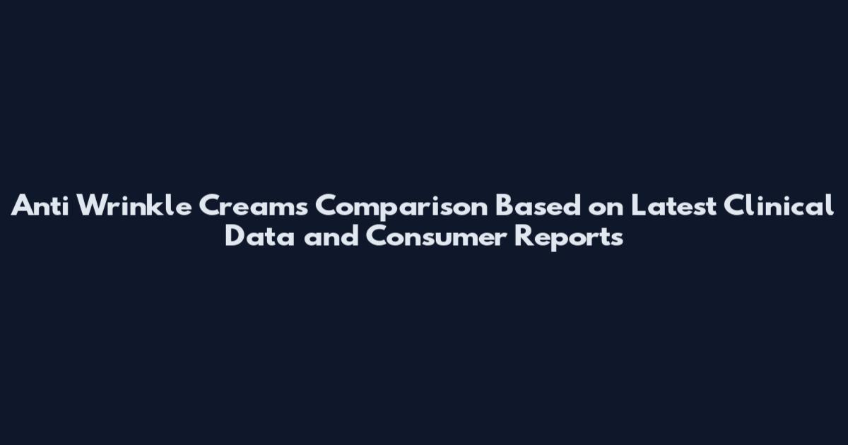 Anti Wrinkle Creams Comparison Based on Latest Clinical Data and Consumer Reports