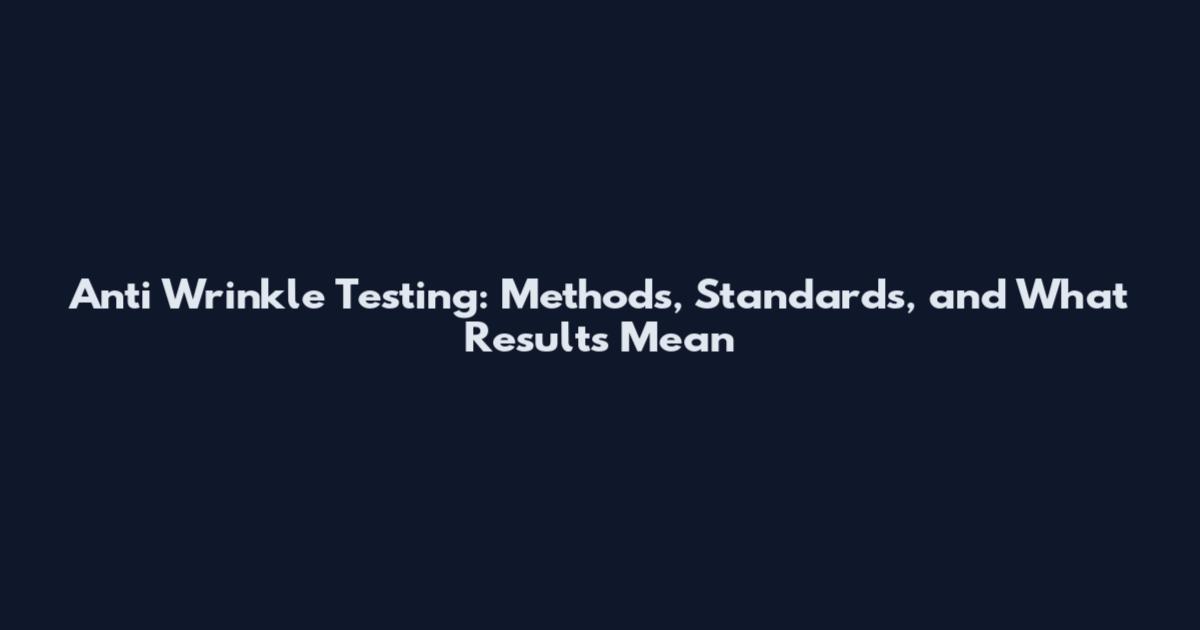 Anti Wrinkle Testing: Methods, Standards, and What Results Mean
