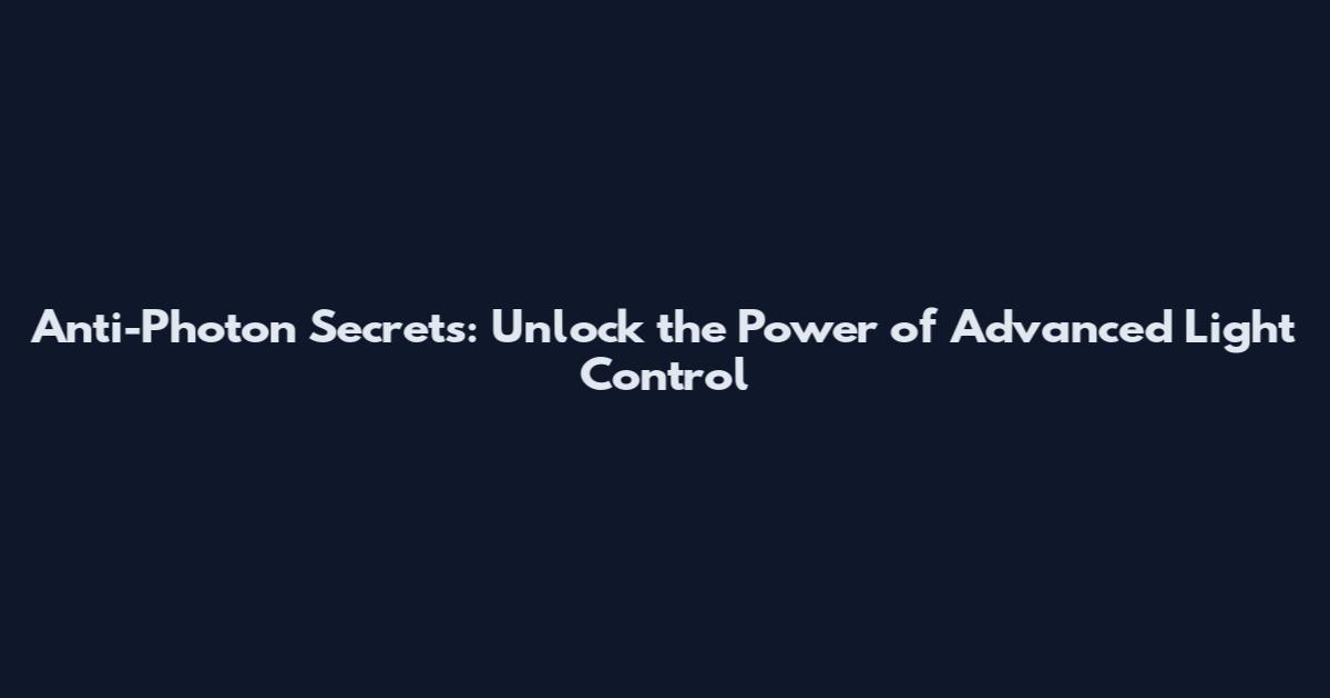 Anti-Photon Secrets: Unlock the Power of Advanced Light Control