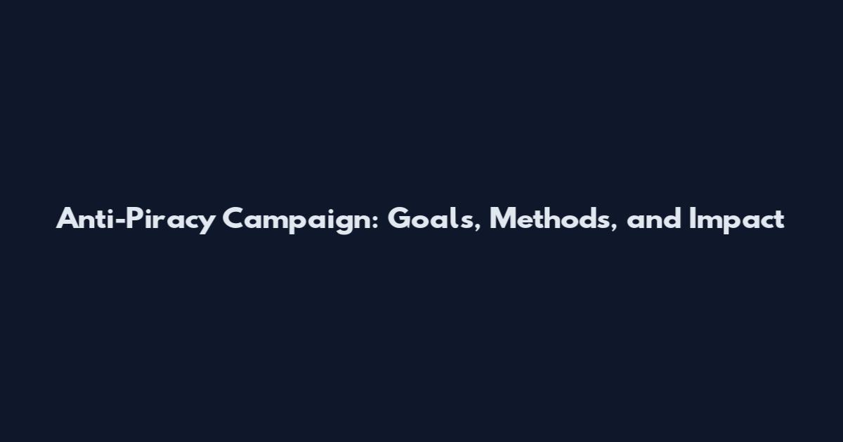 Anti-Piracy Campaign: Goals, Methods, and Impact