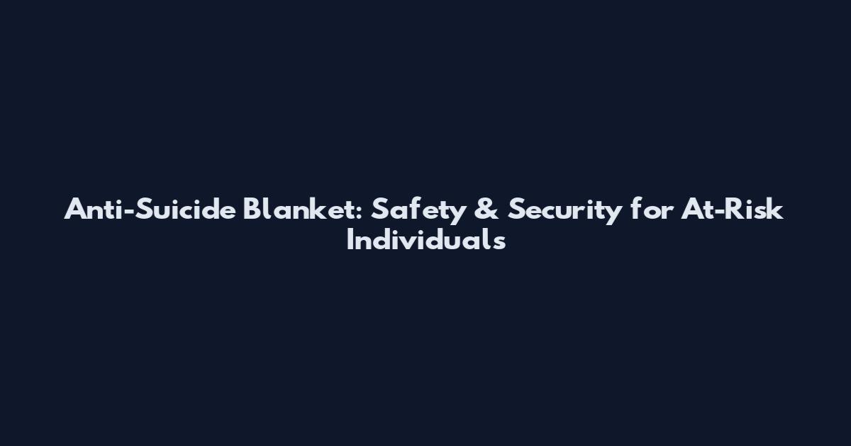 Anti-Suicide Blanket: Safety & Security for At-Risk Individuals