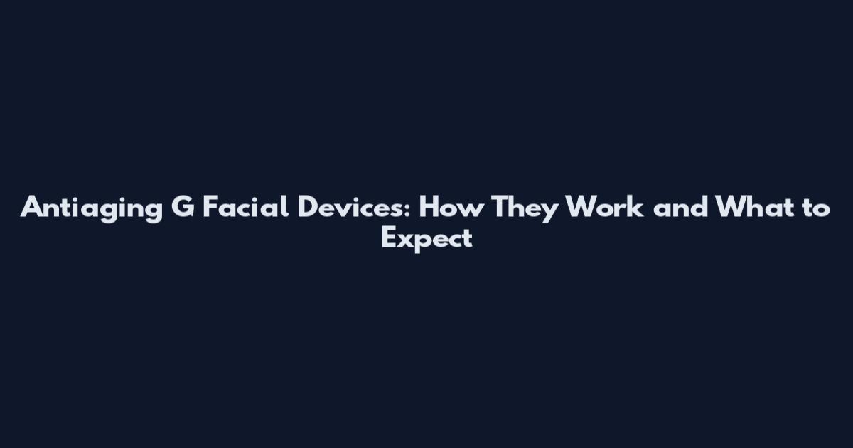 Antiaging G Facial Devices: How They Work and What to Expect