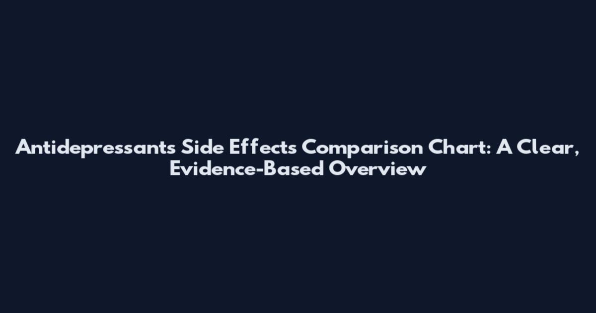 Antidepressants Side Effects Comparison Chart: A Clear, Evidence-Based Overview