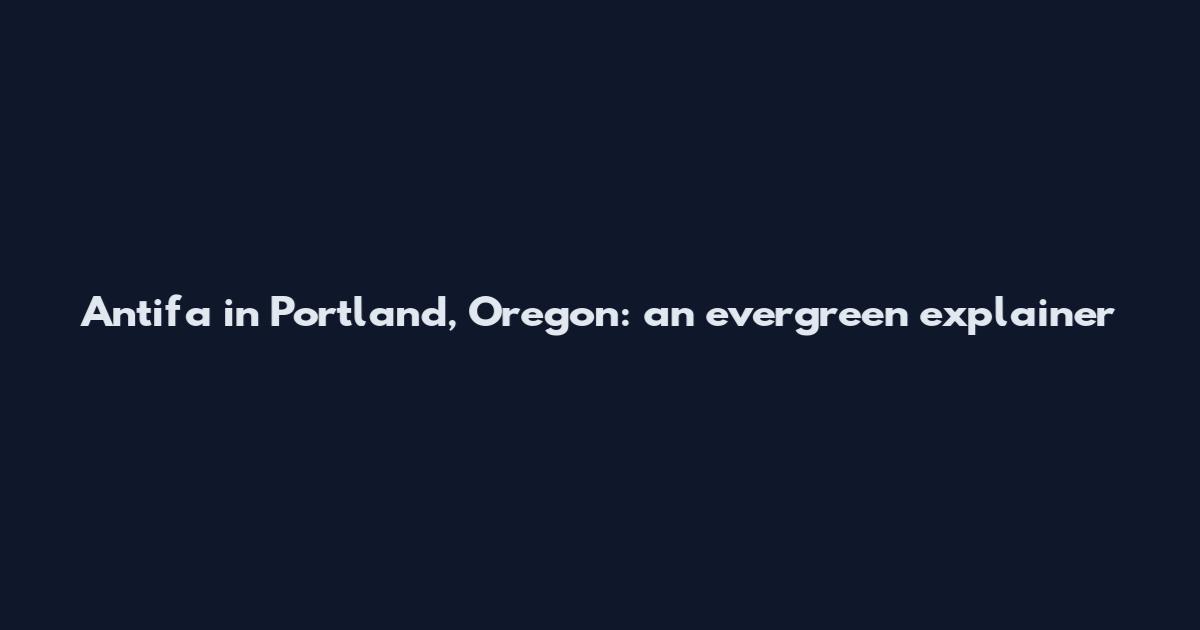Antifa in Portland, Oregon: an evergreen explainer
