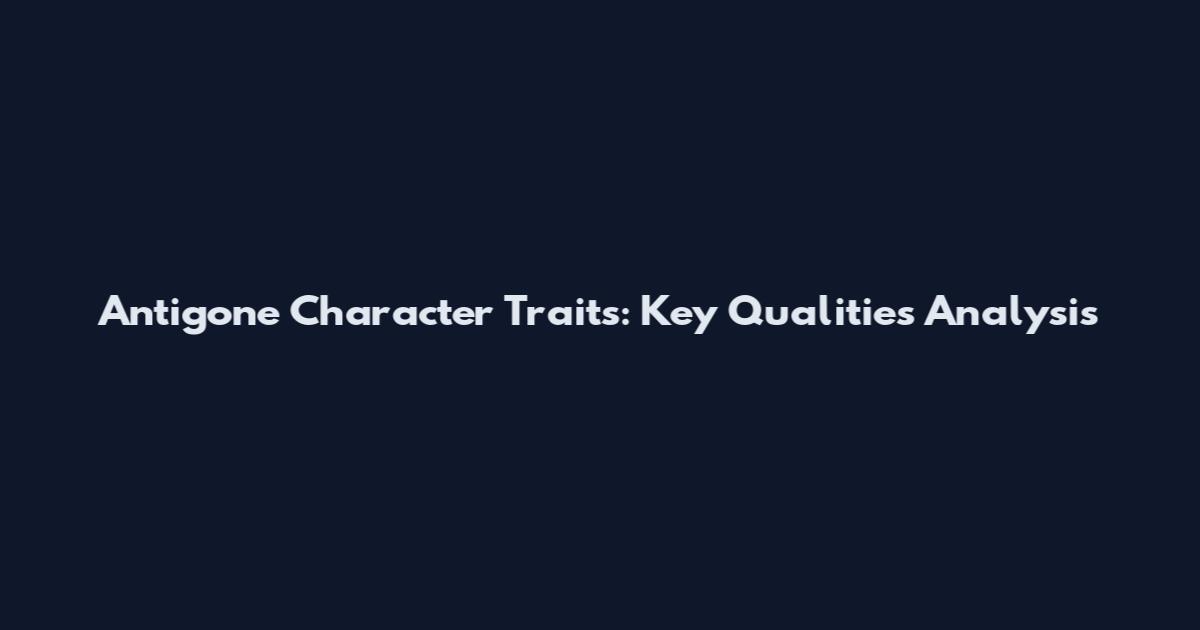 Antigone Character Traits: Key Qualities Analysis