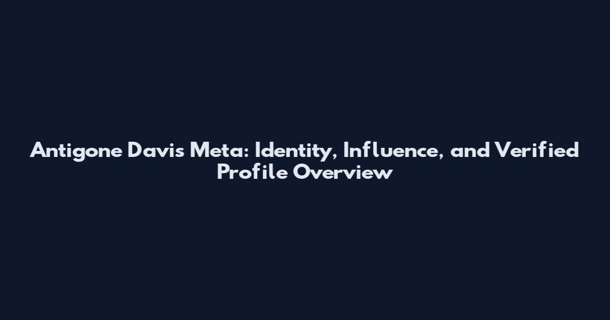 Antigone Davis Meta: Identity, Influence, and Verified Profile Overview