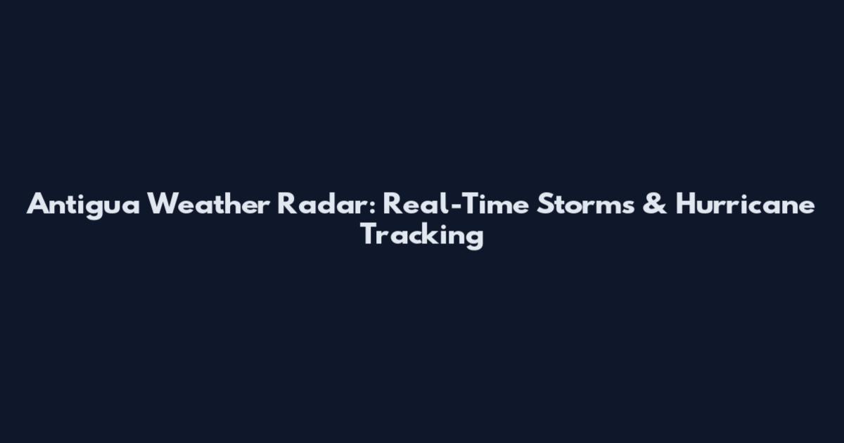 Antigua Weather Radar: Real-Time Storms & Hurricane Tracking