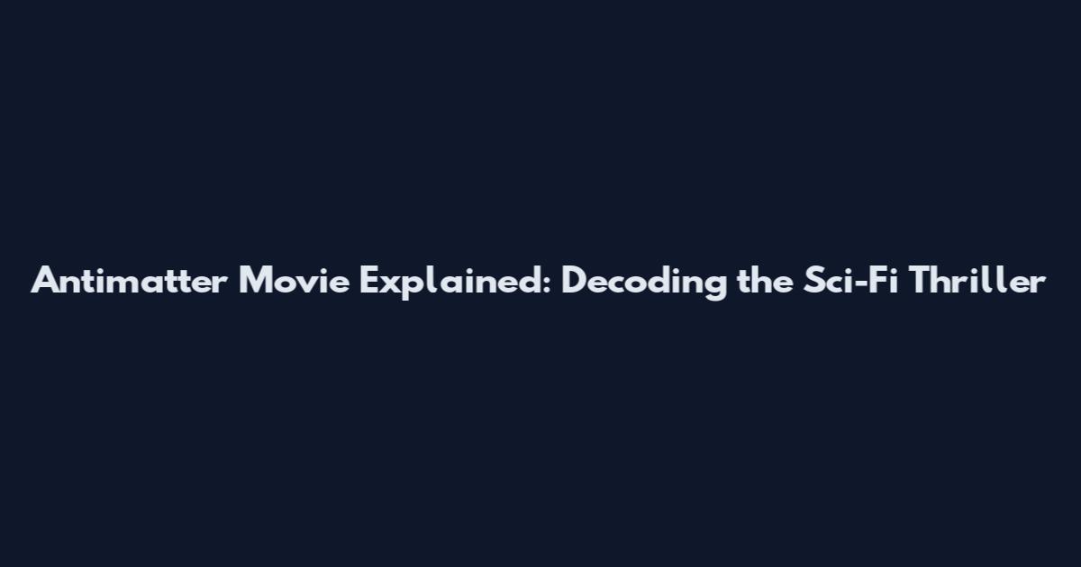 Antimatter Movie Explained: Decoding the Sci-Fi Thriller